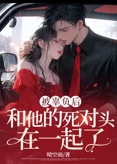 被辜负后，和他的死对头在一起了