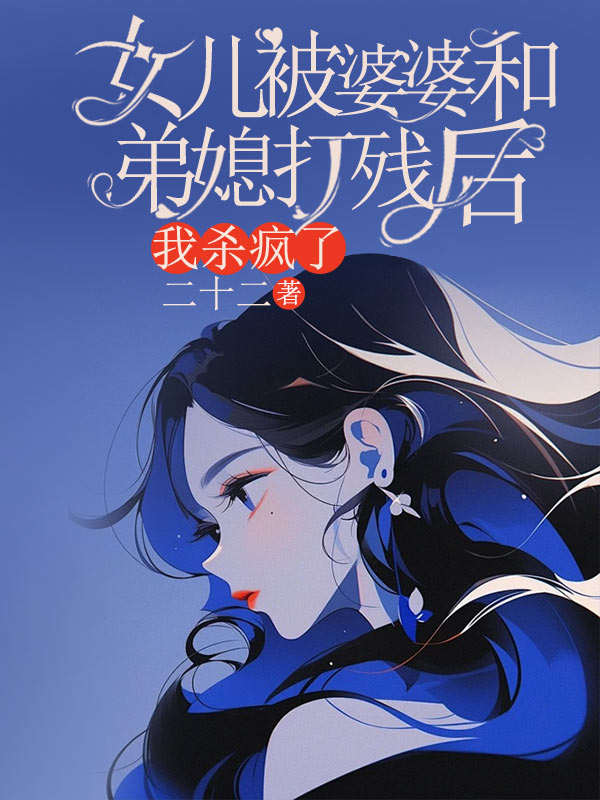 女儿被婆婆和弟媳打残后，我杀疯了