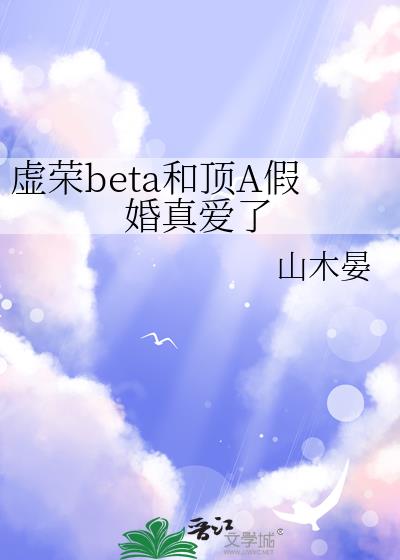 虚荣beta和顶A假婚真爱了