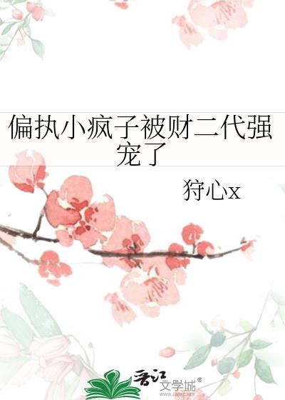 偏执小疯子被财二代强宠了