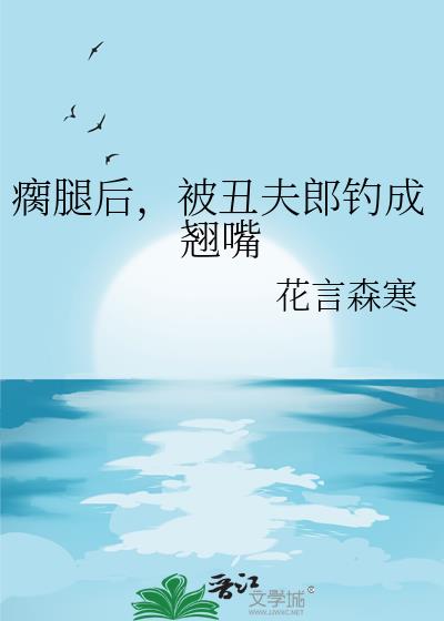 瘸腿后，被丑夫郎钓成翘嘴