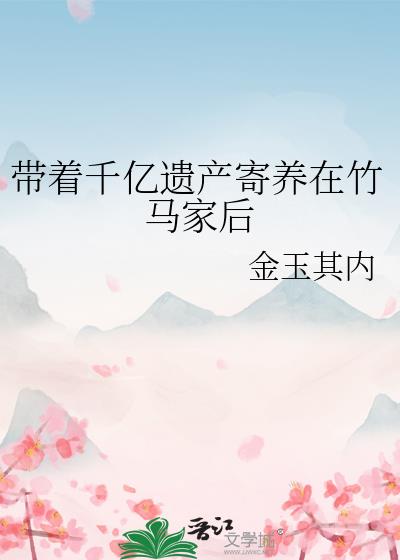 带着千亿遗产寄养在竹马家后