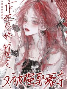 作死后娇娇炮灰又被疯批强娶豪夺