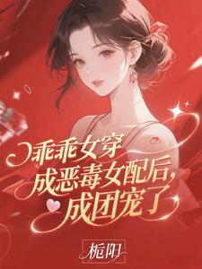 乖乖女穿成恶毒女配后，成团宠了