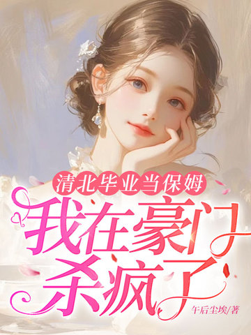 清北毕业当保姆，我在豪门杀疯了