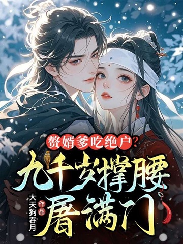 赘婿爹吃绝户？九千岁撑腰，屠满门