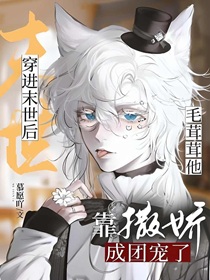 穿进末世后毛茸茸他靠撒娇成团宠了