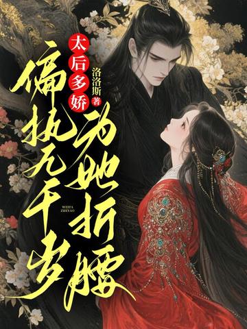 太后多娇，偏执九千岁为她折腰