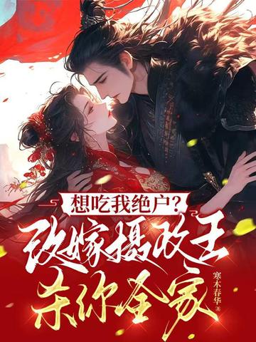 想吃我绝户？改嫁摄政王杀你全家