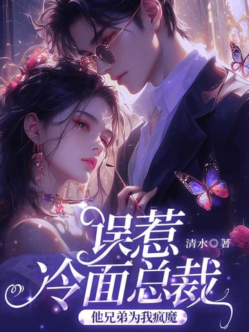 误惹冷面总裁后，他兄弟为我疯魔