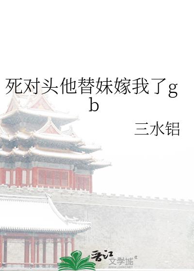 死对头他替妹嫁我了gb