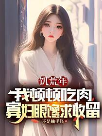 饥荒年我顿顿吃肉，寡妇眼馋求收留