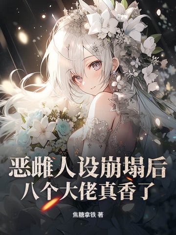 恶雌人设崩塌后，八个大佬真香了