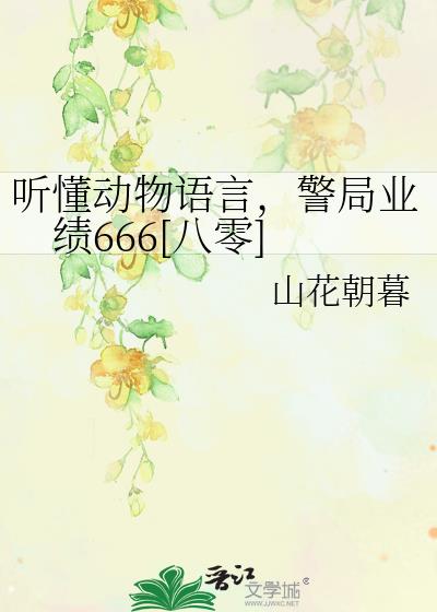 听懂动物语言，警局业绩666[八零]