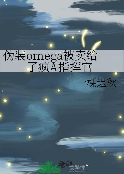 伪装omega被卖给了疯A指挥官