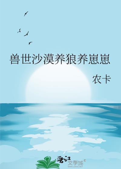 兽世沙漠养狼养崽崽