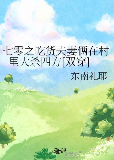 七零之吃货夫妻俩在村里大杀四方[双穿]