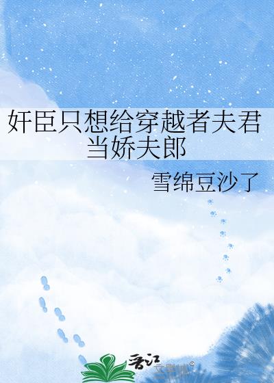 奸臣只想给穿越者夫君当娇夫郎