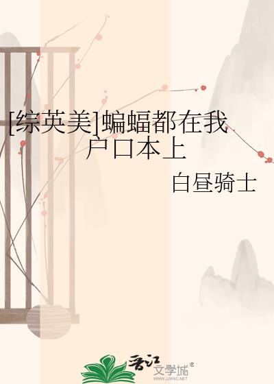 [综英美]蝙蝠都在我户口本上