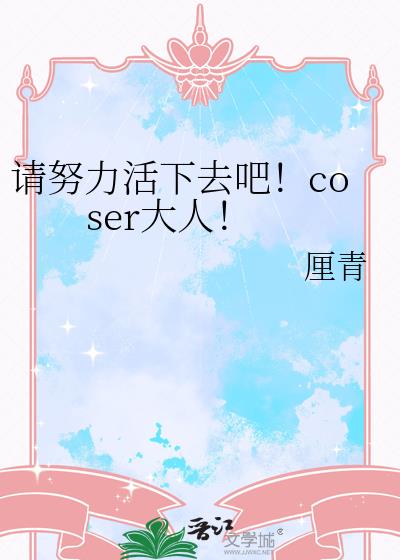 请努力活下去吧！coser大人！